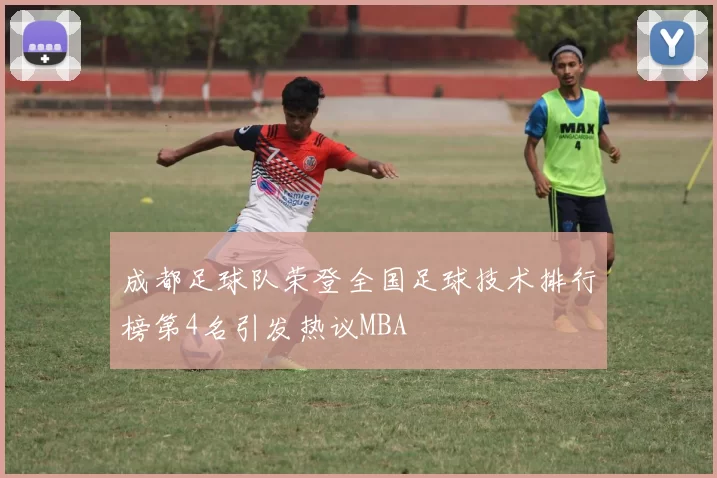 成都足球队荣登全国足球技术排行榜第4名引发热议MBA