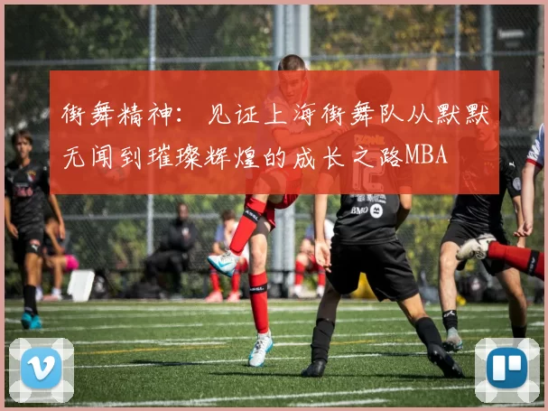 街舞精神：见证上海街舞队从默默无闻到璀璨辉煌的成长之路MBA