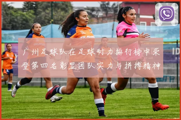 广州足球队在足球耐力排行榜中荣登第四名彰显团队实力与拼搏精神MBA