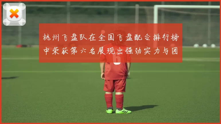 杭州飞盘队在全国飞盘配合排行榜中荣获第六名展现出强劲实力与团队合作精神MBA