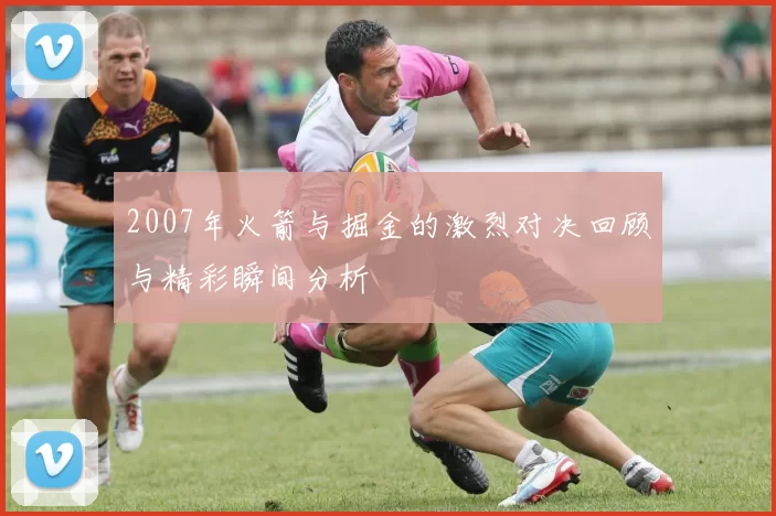 2007年火箭与掘金的激烈对决回顾与精彩瞬间分析