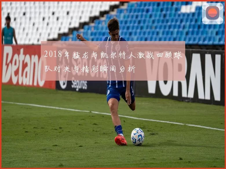 2018年猛龙与凯尔特人激战回顾球队对决与精彩瞬间分析