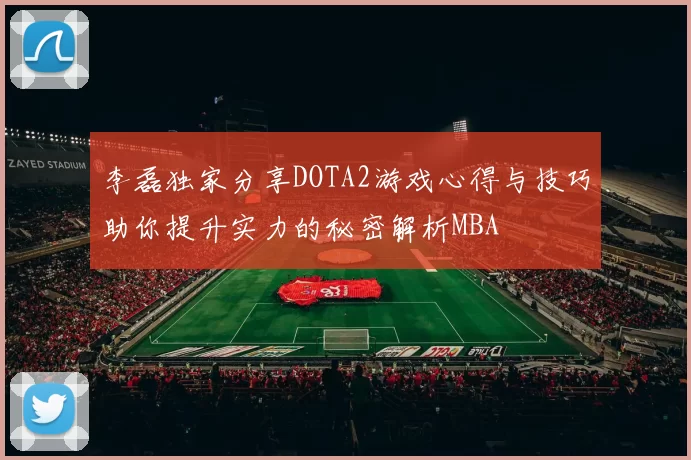 李磊独家分享DOTA2游戏心得与技巧助你提升实力的秘密解析MBA