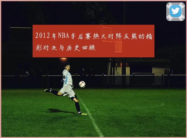 2012年NBA季后赛热火对阵灰熊的精彩对决与历史回顾