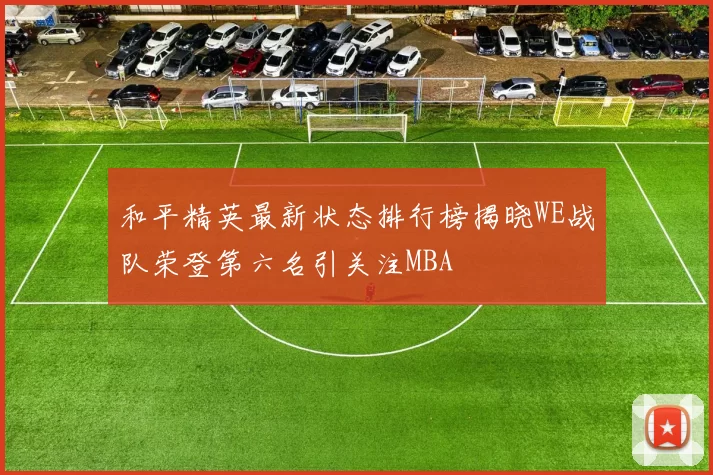 和平精英最新状态排行榜揭晓WE战队荣登第六名引关注MBA