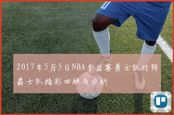 2017年5月5日NBA季后赛勇士队对阵爵士队精彩回顾与分析