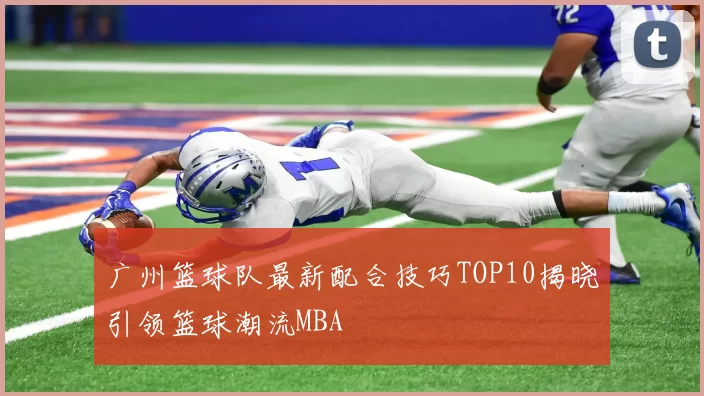 广州篮球队最新配合技巧TOP10揭晓引领篮球潮流MBA