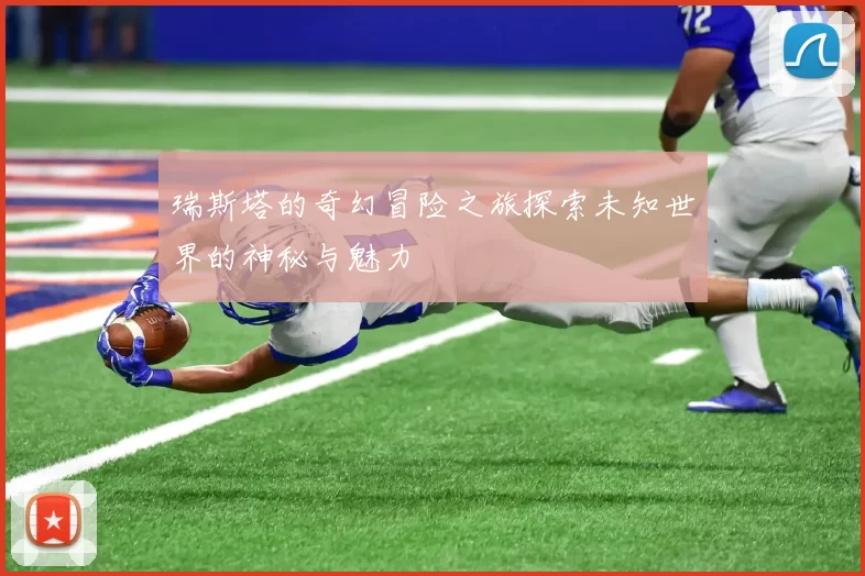 瑞斯塔的奇幻冒险之旅探索未知世界的神秘与魅力