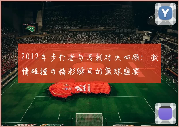 2012年步行者与马刺对决回顾：激情碰撞与精彩瞬间的篮球盛宴