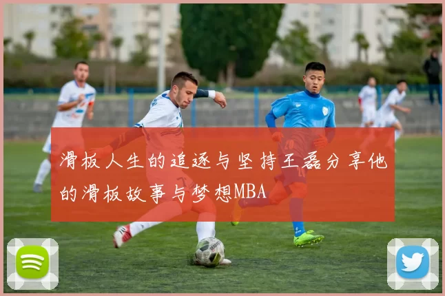 滑板人生的追逐与坚持王磊分享他的滑板故事与梦想MBA
