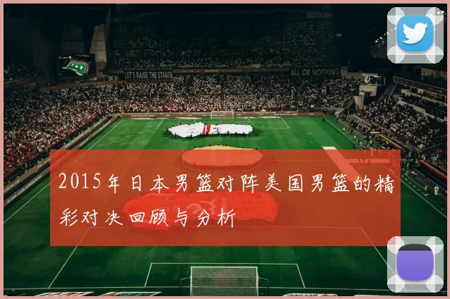 2015年日本男篮对阵美国男篮的精彩对决回顾与分析